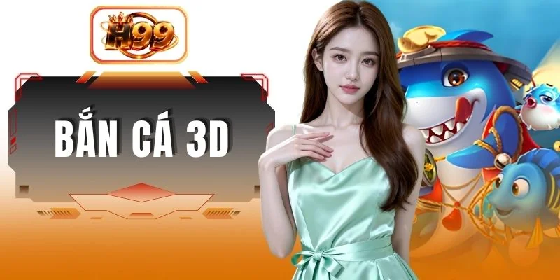 Bắn Cá 3D - Tìm Hiểu Cách Chơi Game Hiệu Quả Nhất Cùng H99