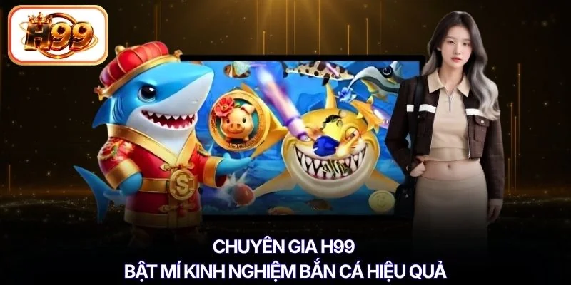 Chuyên gia H99 bật mí kinh nghiệm bắn cá hiệu quả
