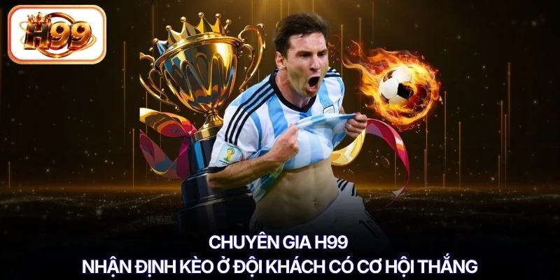 Chuyên gia H99 nhận định kèo ở đội khách có cơ hội thắng