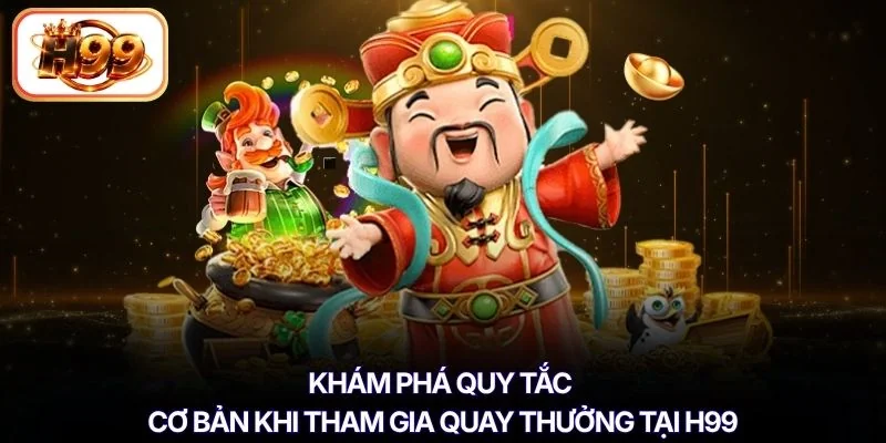 Khám phá quy tắc cơ bản khi tham gia quay thưởng tại H99