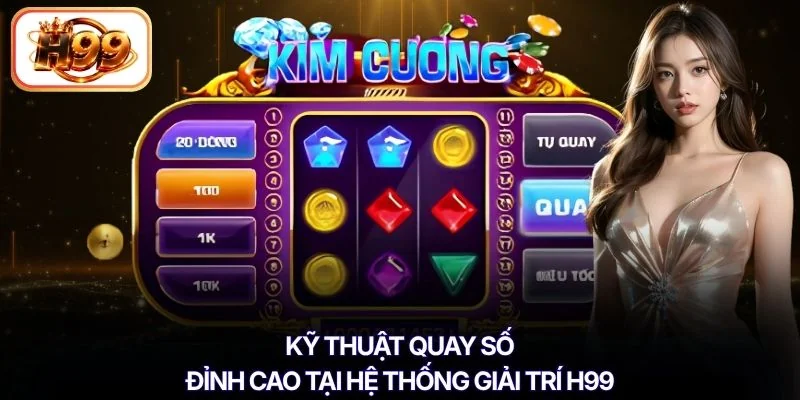 Kỹ thuật quay số đỉnh cao tại hệ thống giải trí H99