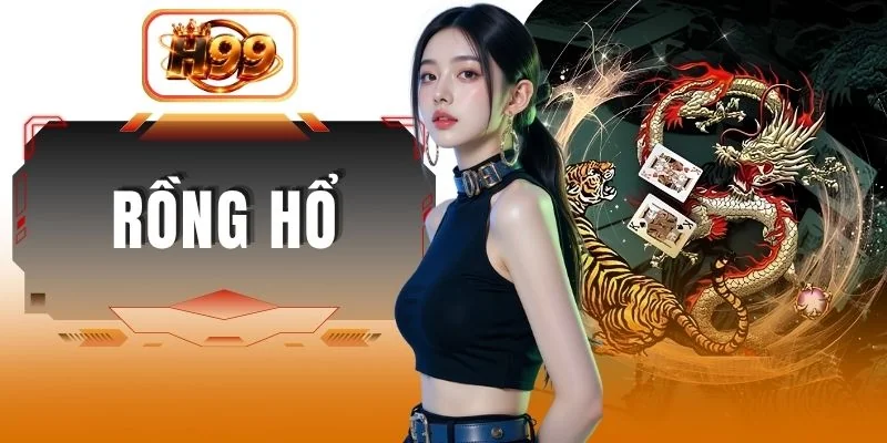 Rồng Hổ - Tất Tần Tật Luật Chơi Tại H99 Dành Cho Newbie