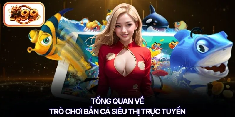 Tổng quan về trò chơi bắn cá siêu thị trực tuyến